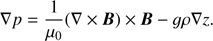 $$ \begin{aligned} \nabla p = \frac{1}{\mu _0}(\nabla \times \mathbf{B})\times \mathbf{B} - g\rho \nabla z . \end{aligned} $$