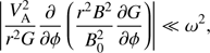 $$ \begin{aligned} \left|\frac{V_{\mathrm{A}}^2}{r^2 G}\frac{\partial }{\partial \phi }\left(\frac{r^2 B^2}{B_0^2} \frac{\partial G}{\partial \phi }\right)\right| \ll \omega ^2 , \end{aligned} $$