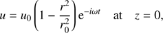 $$ \begin{aligned} u = u_0\left(1 - \frac{r^2}{r_0^2}\right){\mathrm{e}}^{-i\omega t} \quad \text{ at} \quad z = 0, \end{aligned} $$