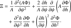 $$ \begin{aligned}&\Xi = \frac{1}{A}\frac{\partial ^2(A\Phi )}{\partial \psi ^2} + \frac{2}{A}\frac{\partial h}{\partial \psi }\frac{\partial }{\partial \psi } \left(A\frac{\partial \Phi }{\partial h}\right) \nonumber \\&\quad \,\,\,+ \frac{\partial ^2 h}{\partial \psi ^2}\frac{\partial \Phi }{\partial h} + \left(\frac{\partial h}{\partial \psi }\right)^2\frac{\partial ^2\Phi }{\partial h^2}\cdot \end{aligned} $$