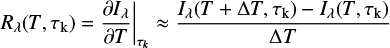 $$ {R_\lambda }(T,{\tau _{\rm{k}}}) = {\left. {\frac{{\partial {I_\lambda }}}{{\partial T}}} \right|_{{\tau _k}}} \approx \frac{{{I_\lambda }(T + \Delta T,{\tau _{\rm{k}}}) - {I_\lambda }(T,{\tau _{\rm{k}}})}}{{\Delta T}}\ $$