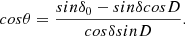 $$ cos\theta=\frac{sin\delta_0-sin\delta cosD}{cos\delta sinD}. $$