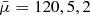 $ \bar \mu= 120, 5, 2 $