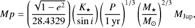 \begin{equation*}M_{\rm}{p} = \left(\frac{\sqrt{1-e^2}}{28.4329}\right) \left(\frac{K_{\star}}{\mathrm{sin}\,i} \right)\left(\frac{\textit{P}}{1\,\mathrm{yr}}\right)^{1/3} \left(\frac{M_{\star}}{M_{\odot}} \right)^{2/3} M_{\mathrm{Jup}},\end{equation*}