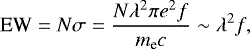 \begin{equation*} \textrm{EW} = N\sigma = \frac{N \lambda^2 \pi e^2 f}{m_{\textrm{e}} c} \sim \lambda^2 f, \end{equation*}