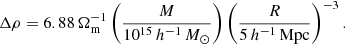 $$ \begin{aligned} \Delta \rho =6.88\,\Omega _{\mathrm{m} }^{-1}\left(\frac{M}{10^{15}\,{ h^{-1}}\,M_{\odot }}\right) \left(\frac{R}{5\,{ h^{-1}}\,{\mathrm{Mpc} }}\right)^{-3}. \end{aligned} $$