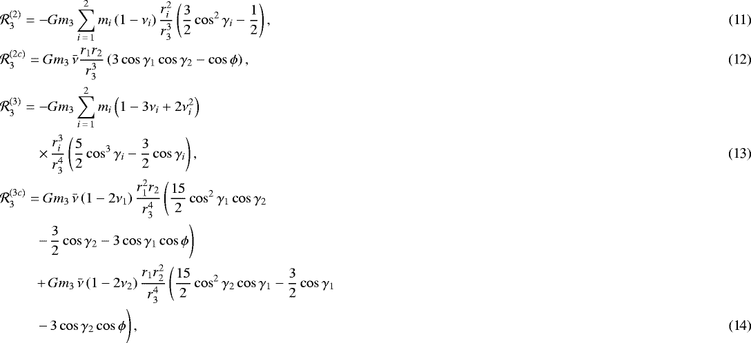 \begin{eqnarray}&&\hspace*{-6pt} \mathcal{R}_{3}^{(2)} = -Gm_{3}\sum_{i\,=\,1}^{2}m_{i}\left(1-\nu_{i}\right)\frac{r_{i}^{2}}{r_{3}^{3}}\left(\frac{3}{2}\cos^{2}\gamma_{i}-\frac{1}{2}\right),\\ &&\hspace*{-6pt} \mathcal{R}_{3}^{(2c)} = Gm_{3}\,\bar{\nu}\frac{r_{1}r_{2}}{r_{3}^{3}}\left(3\cos\gamma_{1}\cos\gamma_{2}-\cos\mathrm{\phi}\right),\\ &&\hspace*{-6pt} \mathcal{R}_{3}^{(3)} = -Gm_{3}\sum_{i\,=\,1}^{2}m_{i}\left(1-3\nu_{i}&#x002B;2\nu_{i}^{2}\right)\nonumber\\ &&\qquad\, \times\,\frac{r_{i}^{3}}{r_{3}^{4}}\left(\frac{5}{2}\cos^{3}\gamma_{i}-\frac{3}{2}\cos\gamma_{i}\right),\\ &&\hspace*{-6pt} \mathcal{R}_{3}^{(3c)} = Gm_{3}\,\bar{\nu}\left(1-2\nu_{1}\right)\frac{r_{1}^{2}r_{2}}{r_{3}^{4}}\left(\frac{15}{2}\cos^{2}\gamma_{1}\cos\gamma_{2}\right.\nonumber\\ &&\qquad\left.-\,\frac{3}{2}\cos\gamma_{2}-3\cos\gamma_{1}\cos\mathrm{\phi}\right)\nonumber\\ &&\qquad &#x002B;\,Gm_{3}\,\bar{\nu}\left(1-2\nu_{2}\right)\frac{r_{1}r_{2}^{2}}{r_{3}^{4}}\left(\frac{15}{2}\cos^{2}\gamma_{2}\cos\gamma_{1} -\frac{3}{2}\cos\gamma_{1}\right.\nonumber\\ &&\qquad \left. - \, 3\cos\gamma_{2}\cos\mathrm{\phi} \vphantom{\frac{15}{2}}\right), \end{eqnarray}