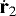 $\dot{\mathbf{r}}_{2}$