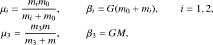 \begin{eqnarray*} \mu_{i}=\frac{m_{i}m_{0}}{m_{i}&#x002B;m_{0}}, & \qquad & \beta_{i}=G(m_{0}&#x002B;m_{i}),\qquad i=1,2,\nonumber \\ \mu_{3}=\frac{m_{3}m}{m_{3}&#x002B;m}, & \qquad & \beta_{3}=GM, \end{eqnarray*}