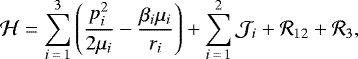 \begin{equation*} \mathcal{H}=\sum_{i\,=\,1}^{3}\left(\frac{p_{i}^{2}}{2\mu_{i}}-\frac{\beta_{i}\mu_{i}}{r_{i}}\right)&#x002B;\sum_{i\,=\,1}^{2}\mathcal{J}_{i}&#x002B;\mathcal{R}_{12}&#x002B;\mathcal{R}_{3},\end{equation*}