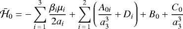 \begin{align*} \bar{\mathcal{H}}_{0} & =-\sum_{i\,=\,1}^{3}\frac{\beta_{i}\mu_{i}}{2a_{i}}&#x002B;\sum_{i\,=\,1}^{2}\left(\frac{A_{0i}}{a_{3}^{3}}&#x002B;D_{i}\right)&#x002B;B_{0}&#x002B;\frac{C_{0}}{a_{3}^{3}}\end{align*}