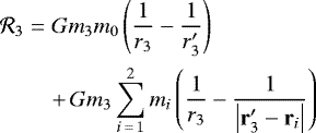 \begin{eqnarray*} \mathcal{R}_{3} & = & Gm_{3}m_{0}\left(\frac{1}{r_{3}}-\frac{1}{r_{3}^{\prime}}\right)\nonumber\\ && &#x002B; \,Gm_{3}\sum_{i\,=\,1}^{2}m_{i}\left(\frac{1}{r_{3}}-\frac{1}{\left|\mathbf{r}_{3}^{\prime}-\mathbf{r}_{i}\right|}\right)\end{eqnarray*}