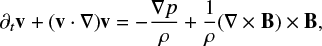 $ \begin{equation} \partial_t {\bf v} + ({\bf v} \cdot \nabla) {\bf v} = -\frac{\nabla p}{\rho} + \frac{1}{\rho}(\nabla \times {\bf B}) \times {\bf B}, \end{equation} $