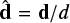 $ \hat{\mathbf{d}}=\mathbf{d}/d $