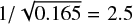 $ 1/\sqrt{0.165}=2.5 $