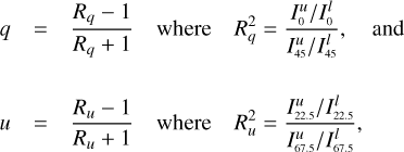 $$ \begin{aligned} q&= \frac{R_q - 1}{R_q + 1} \quad \mathrm{where} \quad R_q^2 = \frac{I_{\scriptscriptstyle \mathrm 0}^{u}/I_{\scriptscriptstyle \mathrm 0}^{l}}{I_{\scriptscriptstyle \mathrm 45}^{u}/I_{\scriptscriptstyle \mathrm 45}^{l}},\quad \mathrm{and} \nonumber \\&\\ u&= \frac{R_u - 1}{R_u + 1} \quad \mathrm{where} \quad R_u^2 = \frac{I_{\scriptscriptstyle \mathrm 22.5}^{u}/I_{\scriptscriptstyle \mathrm 22.5}^{l}}{I_{\scriptscriptstyle \mathrm 67.5}^{u}/I_{\scriptscriptstyle \mathrm 67.5}^{l}},\nonumber \end{aligned} $$