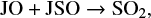$ \begin{equation*} {\rm JO} + {\rm JSO} \rightarrow {\rm SO_2,} \end{equation*} $