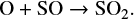 $ \begin{equation*} {\rm O + SO} \rightarrow {\rm SO_2}. \end{equation*} $