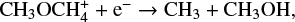 $ \begin{equation*} {\rm CH_3OCH_4^+ + e^-} \rightarrow {\rm CH_3 + CH_3OH}, \end{equation*} $