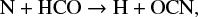$ \begin{equation*} {\rm N + HCO} \rightarrow {\rm H + OCN}, \end{equation*} $