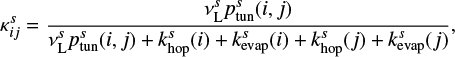 $ \begin{equation}\label{eq2} \kappa^s_{ij} = \frac{\nu^s_{\rm L} p^s_\text{tun}(i,j)}{\nu^s_{\rm L} p^s_\text{tun}(i,j) + k^s_\text{hop}(i) + k^s_\text{evap}(i) + k^s_\text{hop}(j) + k^s_\text{evap}(j)},\end{equation} $
