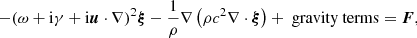$$ \begin{aligned} - (\omega + \mathrm{i}\gamma + \mathrm{i}\boldsymbol{u}\cdot \nabla )^2\boldsymbol{\xi }- \frac{1}{\rho } \nabla \left( \rho c^2 \nabla \cdot \boldsymbol{\xi }\right) + \text{ gravity} \text{ terms} = \boldsymbol{F}, \end{aligned} $$