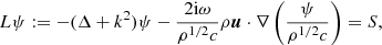 $$ \begin{aligned} L\psi := - (\Delta + k^2) \psi - \frac{2\mathrm{i}\omega }{\rho ^{1/2}c} \rho \boldsymbol{u}\cdot \nabla \left( \frac{ \psi }{ \rho ^{1/2}c} \right) = S, \end{aligned} $$