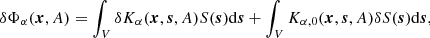 $$ \begin{aligned} \delta \Phi _{\alpha } (\boldsymbol{x},A) = \int _V \delta K_\alpha (\boldsymbol{x},\boldsymbol{s}, A) S(\boldsymbol{s}) \mathrm{d}\boldsymbol{s}+ \int _V K_{\alpha ,0} (\boldsymbol{x},\boldsymbol{s}, A) \delta S(\boldsymbol{s}) \mathrm{d}\boldsymbol{s}, \end{aligned} $$