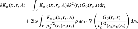 $$ \begin{aligned} \delta K_\alpha&(\boldsymbol{x},\boldsymbol{s}, A) = \int _V K_{\alpha ,0}(\boldsymbol{x},\boldsymbol{r}_{\rm \! s}, A) \delta k^2(\boldsymbol{r}_{\rm \! s}) G_0(\boldsymbol{r}_{\rm \! s},\boldsymbol{s}) \mathrm{d}\boldsymbol{r}_{\rm \! s}\nonumber \\&\qquad \qquad + 2\mathrm{i}\omega \int _V \frac{K_{\alpha ,0}(\boldsymbol{x},\boldsymbol{r}_{\rm \! s}, A)}{\rho _0^{1/2}(\boldsymbol{r}_{\rm \! s}) c_0(\boldsymbol{r}_{\rm \! s})} \rho _0 \boldsymbol{u}_0 \cdot \nabla \left( \frac{G_0(\boldsymbol{r}_{\rm \! s},\boldsymbol{s})}{\rho _0^{1/2}(\boldsymbol{r}_{\rm \! s}) c_0(\boldsymbol{r}_{\rm \! s})} \right) \mathrm{d}\boldsymbol{r}_{\rm \! s}. \end{aligned} $$