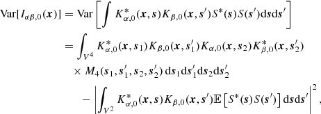 $$ \begin{aligned} \mathrm{Var}[ I_{\alpha \beta ,0}(\boldsymbol{x}) ]&= \mathrm{Var}\left[ \int K^*_{\alpha ,0}(\boldsymbol{x}, \boldsymbol{s}) K_{\beta ,0}(\boldsymbol{x}, \boldsymbol{s}^{\prime }) S^*(\boldsymbol{s}) S(\boldsymbol{s}^{\prime }) \mathrm{d}\boldsymbol{s}\mathrm{d}\boldsymbol{s}^{\prime }\right] \nonumber \\&= \int _{V^4} K^*_{\alpha ,0}(\boldsymbol{x}, \boldsymbol{s}_1) K_{\beta ,0}(\boldsymbol{x}, \boldsymbol{s}_1^{\prime }) K_{\alpha ,0}(\boldsymbol{x}, \boldsymbol{s}_2) K^*_{\beta ,0}(\boldsymbol{x}, \boldsymbol{s}_2^{\prime }) \nonumber \\&\quad \times M_4(\boldsymbol{s}_1, \boldsymbol{s}_1^{\prime }, \boldsymbol{s}_2, \boldsymbol{s}_2^{\prime }) \, \mathrm{d}\boldsymbol{s}_1 \mathrm{d}\boldsymbol{s}_1^{\prime }\mathrm{d}\boldsymbol{s}_2 \mathrm{d}\boldsymbol{s}_2^{\prime }\nonumber \\&\qquad - \left| \int _{V^2} K^*_{\alpha ,0}(\boldsymbol{x}, \boldsymbol{s}) K_{\beta ,0}(\boldsymbol{x}, \boldsymbol{s}^{\prime }) {\mathbb{E} } \left[S^*(\boldsymbol{s}) S(\boldsymbol{s}^{\prime }) \right] \mathrm{d}\boldsymbol{s}\mathrm{d}\boldsymbol{s}^{\prime }\right|^2, \end{aligned} $$
