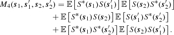 $$ \begin{aligned}&M_4(\boldsymbol{s}_1, \boldsymbol{s}_1^{\prime }, \boldsymbol{s}_2, \boldsymbol{s}_2^{\prime }) = {\mathbb{E} } \left[S^*(\boldsymbol{s}_1) S(\boldsymbol{s}_1^{\prime }) \right] {\mathbb{E} } \left[S(\boldsymbol{s}_2) S^*(\boldsymbol{s}_2^{\prime }) \right] \nonumber \\&\qquad \qquad \qquad \qquad + {\mathbb{E} } \left[S^*(\boldsymbol{s}_1) S(\boldsymbol{s}_2) \right] {\mathbb{E} }\left[S(\boldsymbol{s}_1^{\prime }) S^*(\boldsymbol{s}_2^{\prime }) \right] \nonumber \\ &\qquad \qquad \qquad \qquad + {\mathbb{E} } \left[S^*(\boldsymbol{s}_1) S^*(\boldsymbol{s}_2^{\prime }) \right] {\mathbb{E} }\left[S(\boldsymbol{s}_2) S(\boldsymbol{s}_1^{\prime })\right]. \end{aligned} $$