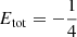 $ E_{\mathrm{tot}}=-\frac{1}{4} $