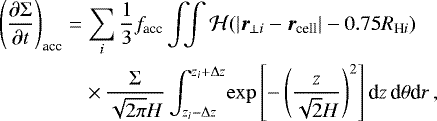 \begin{eqnarray*} \left(\frac{\partial{\mathrm\Sigma}}{\partial t}\right)_{\textrm{acc}} &=& \sum_i \frac{1}{3}f_{\textrm{acc}} \int\!\!\!\int {\cal H}(|\vec r_{\perp i}-\vec r_{\textrm{cell}}|-0.75 R_{\textrm{H}i}) \nonumber\\ && \times\, \frac{{\mathrm\Sigma}}{\sqrt{2{\mathrm{\pi}}}H} \int_{z_i-{\mathrm{\Delta}} z}^{z_i&#x002B;{\mathrm{\Delta}} z}\! \exp\left[-\left(\frac{z}{\sqrt{2}H}\right)^2\right] \textrm{d} z\,\textrm{d}{\mathrm{\theta}}\textrm{d} r\,, \end{eqnarray*}