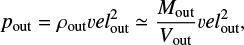 $ \begin{equation} {p_{\rm out} = \rho_{\rm out} {vel}_{\rm out}^2 \simeq \frac{M_{\rm out}}{V_{\rm out}} {vel}_{\rm out}^2} , \end{equation} $