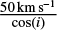 $ \frac{50 \rm{km s^{-1}}}{\rm cos({\it i})} $