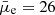 $ \bar{\mu}_{\mathrm{e}} = 26 $