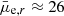 $ \bar{\mu}_{\mathrm{e},r} \approx 26 $