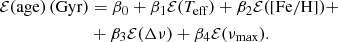 $$ \begin{aligned} {\mathcal{E} }(\mathrm{age}) \, (\mathrm{Gyr})&= \beta _0 + \beta _1 {\mathcal{E} }(T_{\rm eff}) + \beta _2 {\mathcal{E} }(\mathrm{[Fe/H]}) + \nonumber \\&+ \beta _3 {\mathcal{E} }(\Delta \nu ) + \beta _4 {\mathcal{E} }(\nu _{\rm max}). \end{aligned} $$