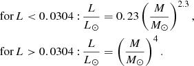 $$ \begin{aligned} \text{ for}\,L < 0.0304:&\,\frac{L}{L_{\odot }} = 0.23 \left(\frac{M}{M_{\odot }}\right)^{2.3},\nonumber \\ \text{ for} \,L > 0.0304:&\,\frac{L}{L_{\odot }} = \left(\frac{M}{M_{\odot }}\right)^{4}. \end{aligned} $$