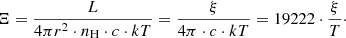 $$ \begin{aligned} \Xi =\frac{L}{4 \pi r^{2} \cdot n_{\rm H} \cdot c \cdot kT}=\frac{\xi }{4 \pi \cdot c \cdot kT}=19222 \cdot \frac{\xi }{T}\cdot \end{aligned} $$