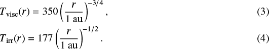 \begin{eqnarray*} && \hspace*{-6pt} T_{\rm{visc}} (r) = 350 \left(\frac{r}{1 \: \rm{au}}\right)^{-3/4},\\ && \hspace*{-6pt} T_{\rm{irr}} (r) = 177 \left(\frac{r}{1 \: \rm{au}}\right)^{-1/2}. \end{eqnarray*}