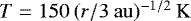 $T = 150 \: (r / 3 \: \rm{au})^{-1/2} \: K$