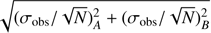 $ \sqrt{(\sigma_{\mathrm{obs}}/\sqrt{N})_{A}^2+(\sigma_{\mathrm{obs}}/\sqrt{N})_{B}^2} $