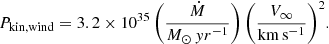 $$ \begin{aligned} P_{\rm kin,wind} = 3.2 \times 10^{35}\,\bigg (\frac{\dot{M}}{M_{\odot }\,{ y}r^{-1}}\bigg )\,\bigg (\frac{V_\infty }{\mathrm{km}\,\mathrm{s}^{-1}}\bigg )^2.\end{aligned} $$