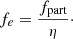 $$ \begin{aligned} f_{e} = \frac{f_{\rm part}}{\eta }\cdot \end{aligned} $$