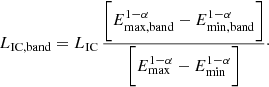 $$ \begin{aligned} L_{\rm IC,band} = L_{\rm IC}\,\frac{\bigg [E_{\rm max,band}^{1-\alpha } - E_{\rm min,band}^{1-\alpha }\bigg ]}{\bigg [E_{\rm max}^{1-\alpha } - E_{\rm min}^{1-\alpha }\bigg ]}\cdot \ \end{aligned} $$
