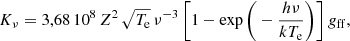 $$ \begin{aligned} K_\nu = 3,68\,10^8\,Z^2\,\sqrt{T_{\rm e}}\,\nu ^{-3}\,\bigg [1 - \exp \bigg (-\frac{h\nu }{kT_{\rm e}}\bigg )\bigg ]\,{ g}_{\rm ff}, \end{aligned} $$