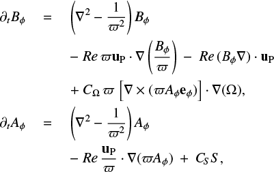 $ \begin{eqnarray} \partial_t B_{\phi} ~&=&~ \left( \nabla^2 - \frac{1}{\varpi^2} \right) B_{\phi} \nonumber\\ &&~ - ~ {Re} \varpi {\bf u}_{\rm P} \cdot \nabla\left(\frac{B_{\phi}}{\varpi}\right) ~ - ~ {Re} (B_{\phi} \nabla) \cdot {\bf u}_{\rm P} \nonumber\\ &&~ + ~ C_\Omega \varpi \left[\nabla \times (\varpi A_{\phi} {\bf e}_{\phi}) \right] \cdot \nabla(\Omega) {\rm ,} \nonumber\\ \partial_t A_{\rm \phi} ~&=&~ \left( \nabla^2 - \frac{1}{\varpi^2} \right) A_{\phi} \nonumber\\ &&~ - ~ {Re} \frac{{\bf u}_{\rm P}}{\varpi} \cdot \nabla (\varpi A_{\phi}) ~ + ~ C_{S} S {\rm ,} \end{eqnarray} $