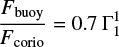 $ \begin{equation} \frac{F_{\rm buoy}}{F_{\rm corio}} = 0.7 \Gamma_{1}^{1} \end{equation} $
