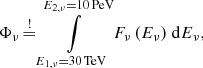 $$ \begin{aligned} \Phi _\nu \mathop {=}\limits ^\mathrm{!}\int \limits _{E_{1,\nu }=30\,\mathrm{TeV}}^{E_{2,\nu }=10\,\mathrm{PeV}} F_{\nu }\,(E_\nu ) ~\mathrm{d} E_\nu , \end{aligned} $$
